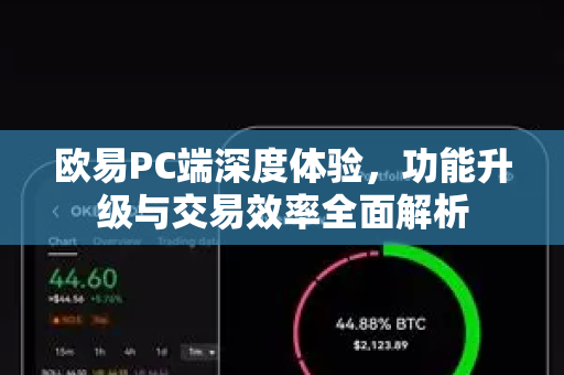 欧易PC端深度体验,功能升级与交易效率全面解析 欧易PC端深度体验,功能升级与交易效率全面解析