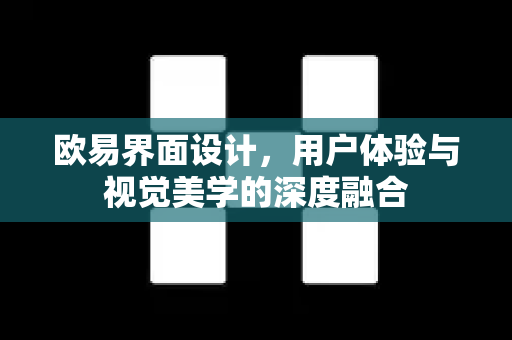 欧易界面设计,用户体验与视觉美学的深度融合 欧易界面设计,用户体验与视觉美学的深度融合
