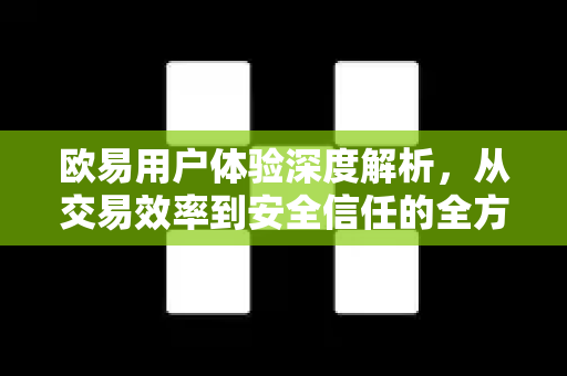 欧易用户体验深度解析,从交易效率到安全信任的全方位评测 欧易用户体验深度解析,从交易效率到安全信任的全方位评测