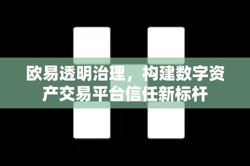 欧易透明治理，构建数字资产交易平台信任新标杆