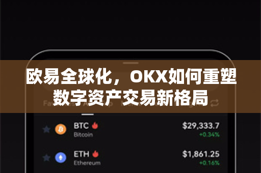 欧易全球化,OKX如何重塑数字资产交易新格局 欧易全球化,OKX如何重塑数字资产交易新格局