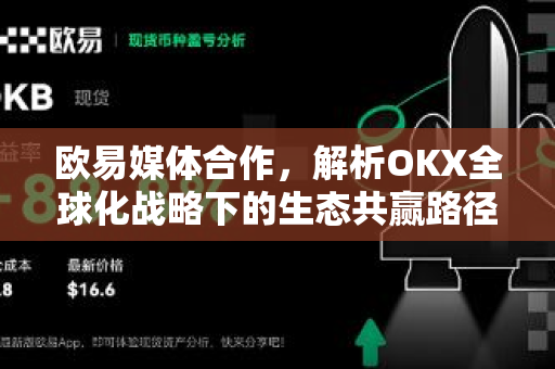 欧易媒体合作,解析OKX全球化战略下的生态共赢路径 欧易媒体合作,解析OKX全球化战略下的生态共赢路径