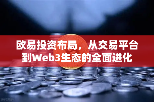 欧易投资布局,从交易平台到Web3生态的全面进化 欧易投资布局,从交易平台到Web3生态的全面进化