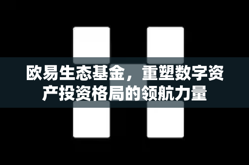 欧易生态基金，重塑数字资产投资格局的领航力量
