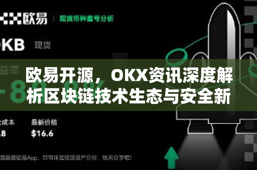 欧易开源,OKX资讯深度解析区块链技术生态与安全新格局 欧易开源,OKX资讯深度解析区块链技术生态与安全新格局