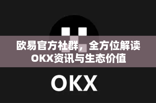 欧易官方社群，全方位解读OKX资讯与生态价值