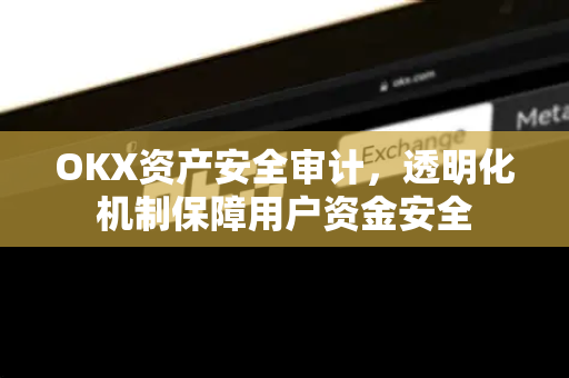 OKX资产安全审计，透明化机制保障用户资金安全