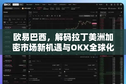欧易巴西,解码拉丁美洲加密市场新机遇与OKX全球化战略 欧易巴西,解码拉丁美洲加密市场新机遇与OKX全球化战略