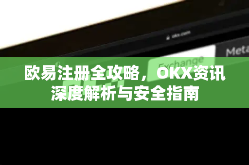 <strong>欧易注册</strong>全攻略，OKX资讯深度解析与安全指南