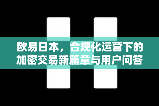 欧易日本，合规化运营下的加密交易新篇章与用户问答指南