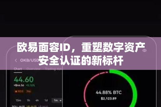 欧易面容ID,重塑数字资产安全认证的新标杆 欧易面容ID,重塑数字资产安全认证的新标杆