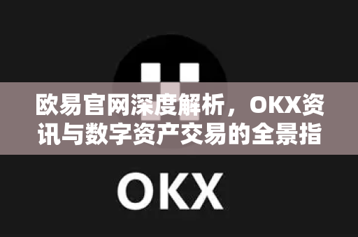 欧易官网深度解析,OKX资讯与数字资产交易的全景指南 欧易官网深度解析,OKX资讯与数字资产交易的全景指南