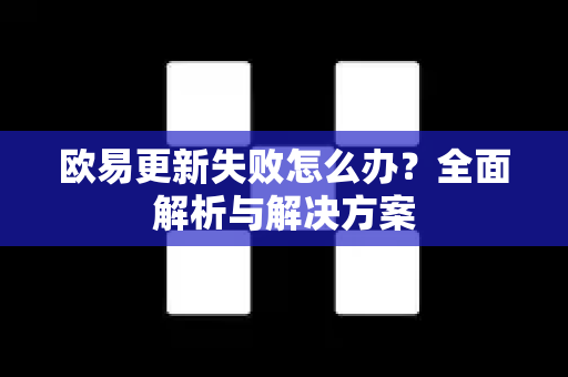 欧易更新失败怎么办？全面解析与解决方案