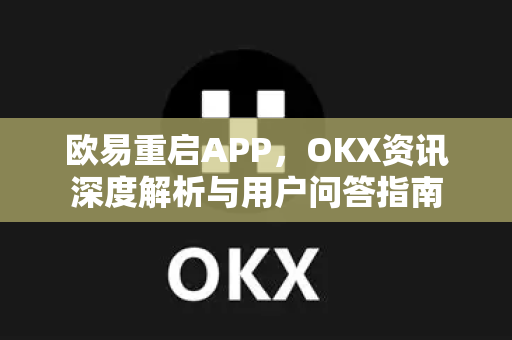 欧易重启APP,OKX资讯深度解析与用户问答指南 欧易重启APP,OKX资讯深度解析与用户问答指南