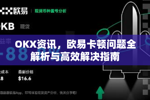 OKX资讯,欧易卡顿问题全解析与高效解决指南 OKX资讯,欧易卡顿问题全解析与高效解决指南