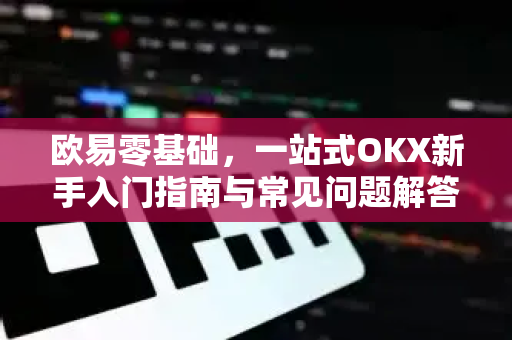 欧易零基础,一站式OKX新手入门指南与常见问题解答 欧易零基础,一站式OKX新手入门指南与常见问题解答