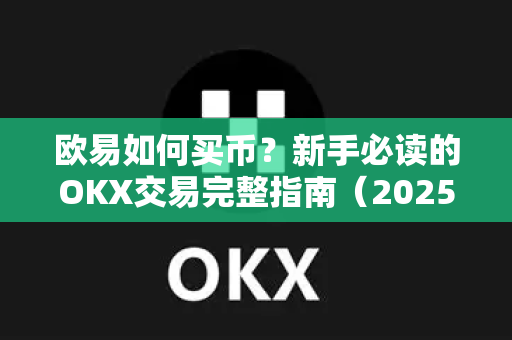 欧易如何买币?新手必读的OKX交易完整指南(2025最新版) 欧易如何买币?新手必读的OKX交易完整指南(2025最新版)