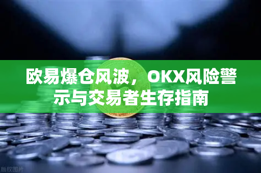 欧易爆仓风波,OKX风险警示与交易者生存指南 欧易爆仓风波,OKX风险警示与交易者生存指南