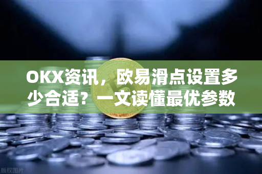 OKX资讯,欧易滑点设置多少合适?一文读懂最优参数与实战技巧 OKX资讯,欧易滑点设置多少合适?一文读懂最优参数与实战技巧