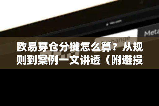 欧易穿仓分摊怎么算?从规则到案例一文讲透(附避损指南) 欧易穿仓分摊怎么算?从规则到案例一文讲透(附避损指南)