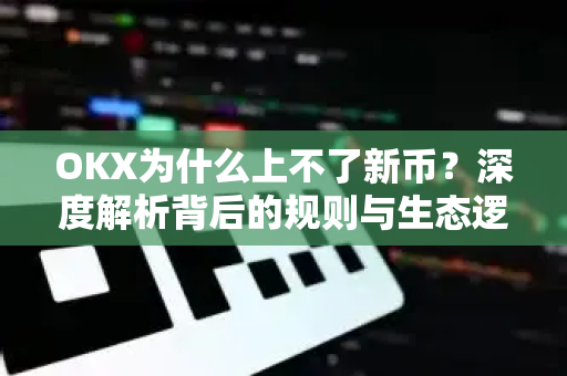 OKX为什么上不了新币?深度解析背后的规则与生态逻辑 OKX为什么上不了新币?深度解析背后的规则与生态逻辑