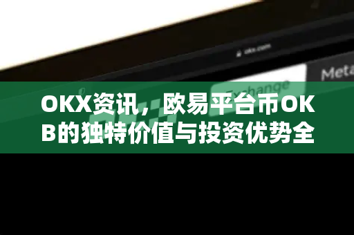 OKX资讯,欧易平台币OKB的独特价值与投资优势全解析 OKX资讯,欧易平台币OKB的独特价值与投资优势全解析