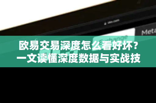 欧易交易深度怎么看好坏？一文读懂深度数据与实战技巧