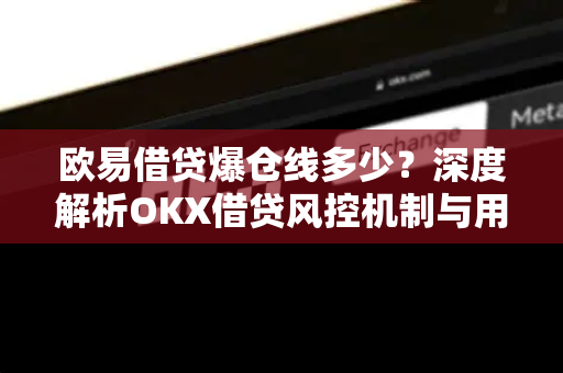 欧易借贷爆仓线多少？深度解析OKX借贷风控机制与用户应对策略