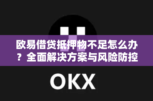 欧易借贷抵押物不足怎么办?全面解决方案与风险防控指南 欧易借贷抵押物不足怎么办?全面解决方案与风险防控指南
