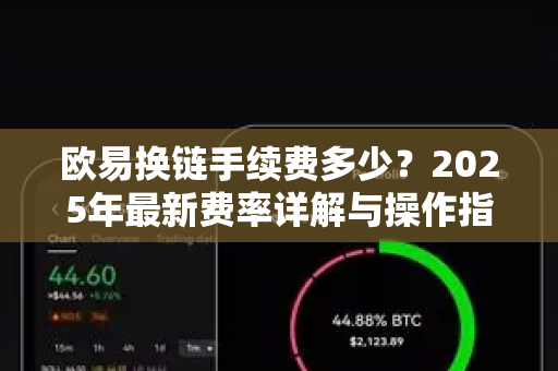 欧易换链手续费多少?2025年最新费率详解与操作指南 欧易换链手续费多少?2025年最新费率详解与操作指南