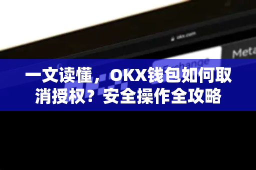 一文读懂,OKX钱包如何取消授权?安全操作全攻略 一文读懂,OKX钱包如何取消授权?安全操作全攻略