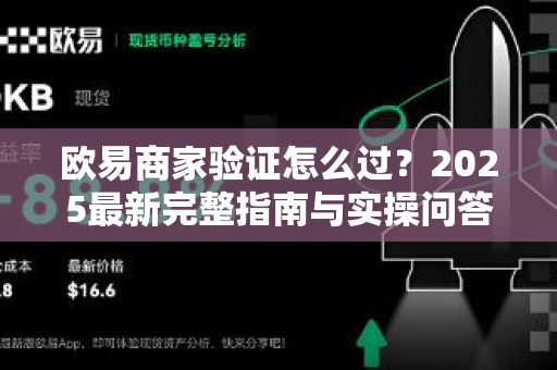 欧易商家验证怎么过？2025最新完整指南与实操问答