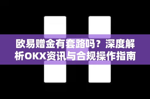 欧易赠金有套路吗?深度解析OKX资讯与合规操作指南 欧易赠金有套路吗?深度解析OKX资讯与合规操作指南