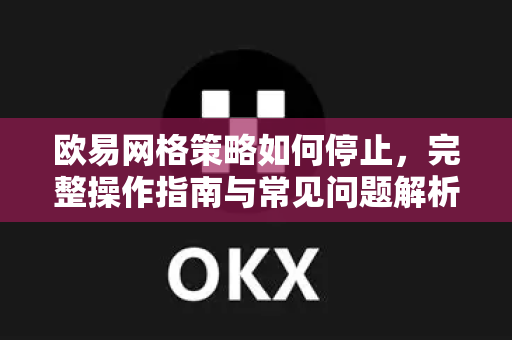 欧易网格策略如何停止,完整操作指南与常见问题解析 欧易网格策略如何停止,完整操作指南与常见问题解析