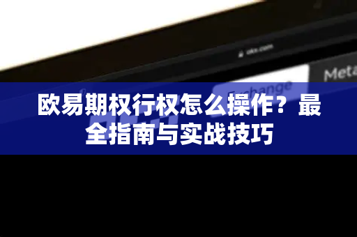 欧易期权行权怎么操作？最全指南与实战技巧