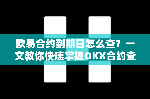 欧易合约到期日怎么查?一文教你快速掌握OKX合约查询技巧 欧易合约到期日怎么查?一文教你快速掌握OKX合约查询技巧