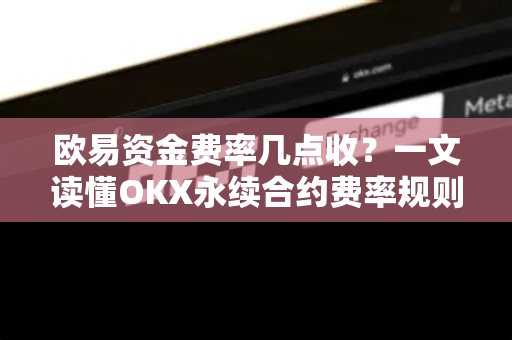 欧易资金费率几点收？一文读懂OKX永续合约费率规则与交易时机