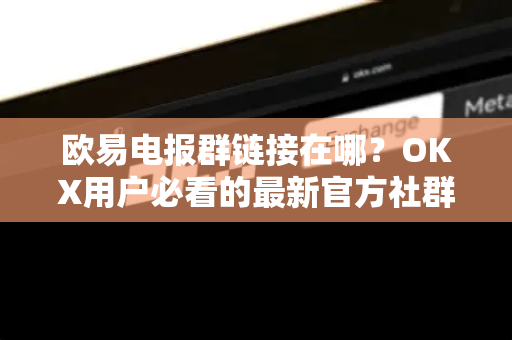 欧易电报群链接在哪?OKX用户必看的最新官方社群入口指南 欧易电报群链接在哪?OKX用户必看的最新官方社群入口指南