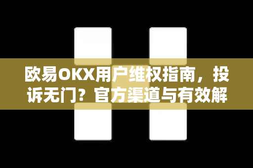欧易OKX用户维权指南,投诉无门?官方渠道与有效解决方案全解析 欧易OKX用户维权指南,投诉无门?官方渠道与有效解决方案全解析