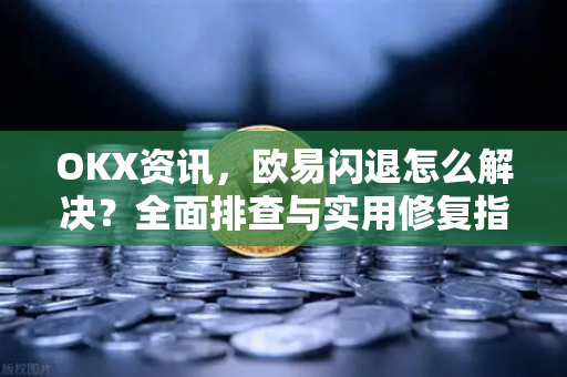 OKX资讯,欧易闪退怎么解决?全面排查与实用修复指南 OKX资讯,欧易闪退怎么解决?全面排查与实用修复指南