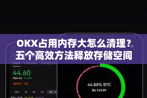 OKX占用内存大怎么清理?五个高效方法释放存储空间,提升APP运行流畅度 OKX占用内存大怎么清理?五个高效方法释放存储空间,提升APP运行流畅度