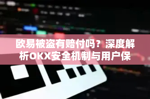 欧易被盗有赔付吗？深度解析OKX安全机制与用户保障方案