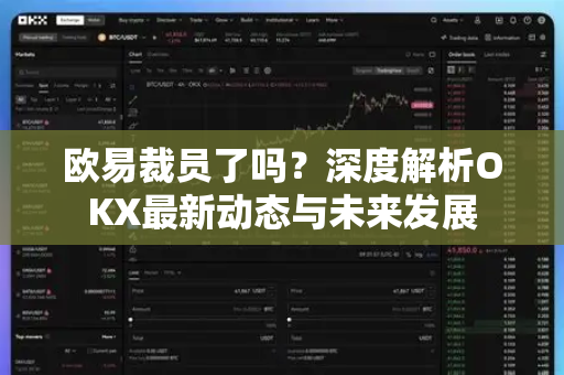 欧易裁员了吗?深度解析OKX最新动态与未来发展 欧易裁员了吗?深度解析OKX最新动态与未来发展