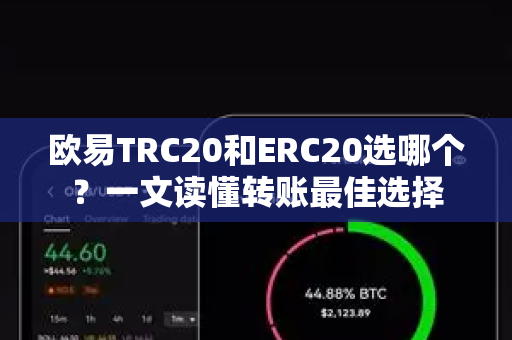 欧易TRC20和ERC20选哪个?一文读懂转账最佳选择 欧易TRC20和ERC20选哪个?一文读懂转账最佳选择