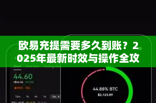 欧易充提需要多久到账?2025年最新时效与操作全攻略 欧易充提需要多久到账?2025年最新时效与操作全攻略