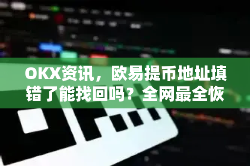 OKX资讯,欧易提币地址填错了能找回吗?全网最全恢复指南 OKX资讯,欧易提币地址填错了能找回吗?全网最全恢复指南