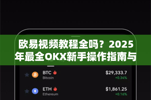 欧易视频教程全吗？2025年最全OKX新手操作指南与常见问题解答