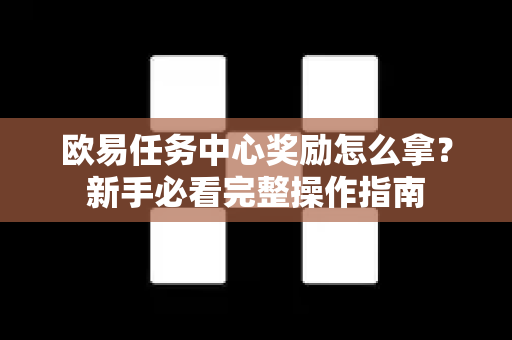 欧易任务中心奖励怎么拿？新手必看完整操作指南