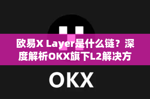 欧易X Layer是什么链？深度解析OKX旗下L2解决方案