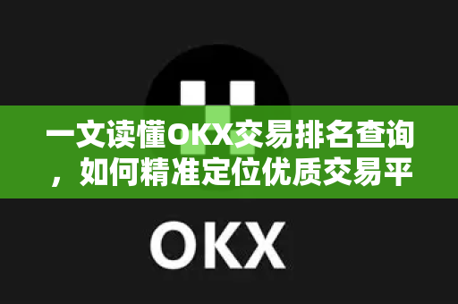 一文读懂OKX交易排名查询,如何精准定位优质交易平台 一文读懂OKX交易排名查询,如何精准定位优质交易平台